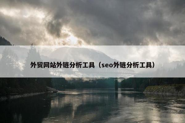 外贸网站外链分析工具（seo外链分析工具）