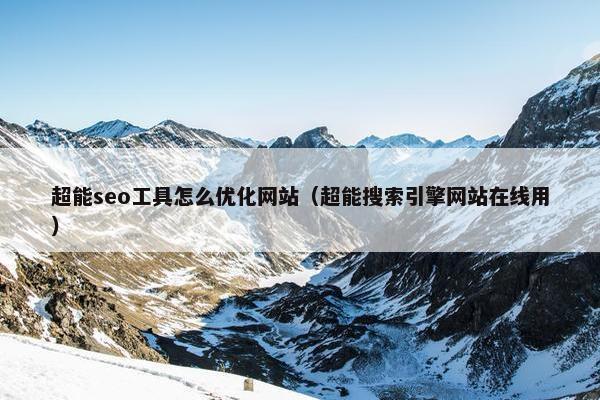 超能seo工具怎么优化网站（超能搜索引擎网站在线用）