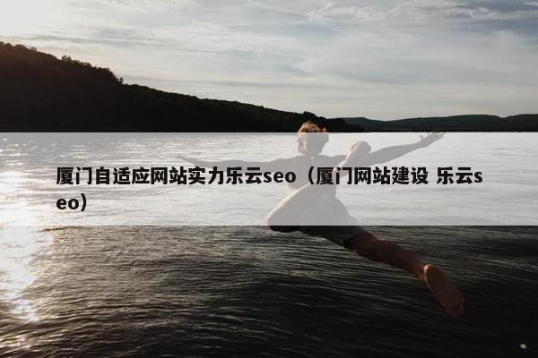 厦门自适应网站实力乐云seo（厦门网站建设 乐云seo）