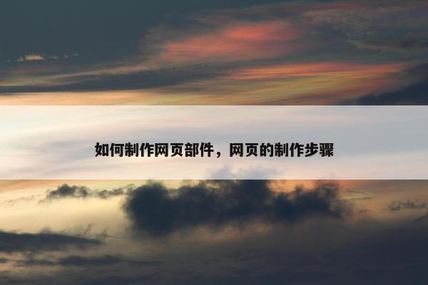 如何制作网页部件，网页的制作步骤