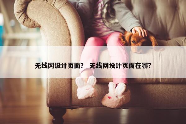 无线网设计页面？ 无线网设计页面在哪？