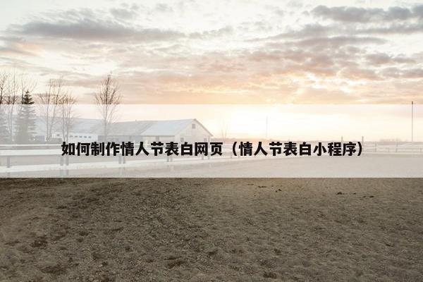 如何制作情人节表白网页（情人节表白小程序）