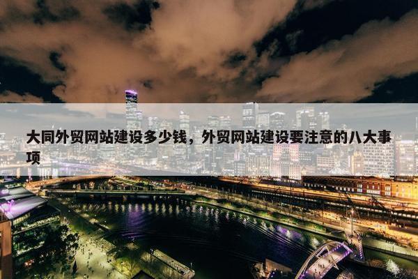 大同外贸网站建设多少钱，外贸网站建设要注意的八大事项