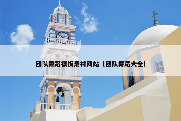 团队舞蹈模板素材网站（团队舞蹈大全）