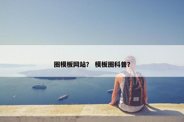 圈模板网站？ 模板圈科普？