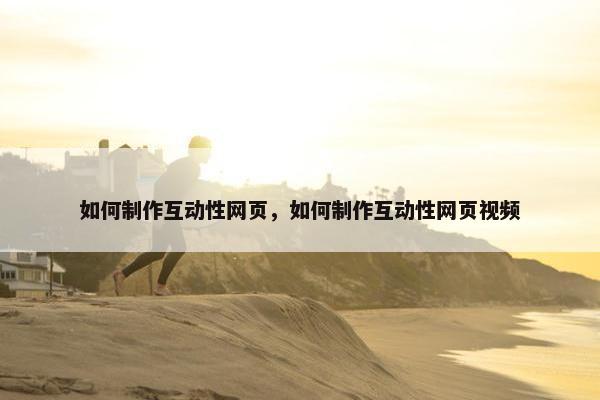 如何制作互动性网页，如何制作互动性网页视频