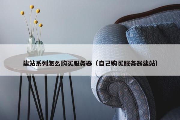 建站系列怎么购买服务器（自己购买服务器建站）