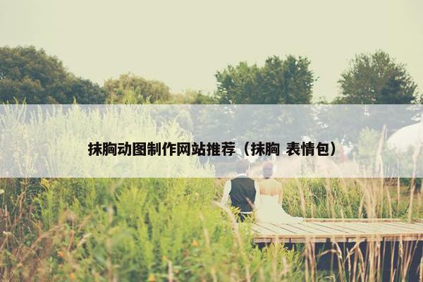 抹胸动图制作网站推荐（抹胸 表情包）