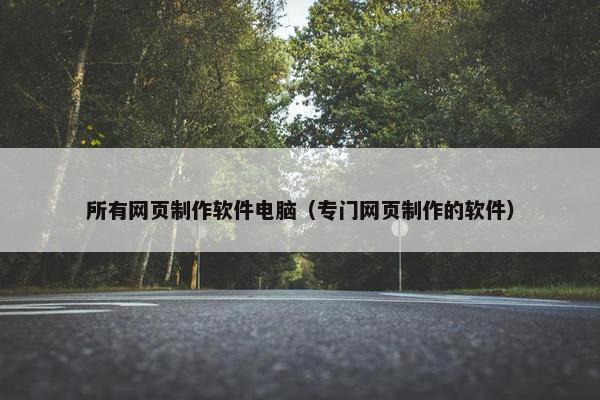 所有网页制作软件电脑（专门网页制作的软件）