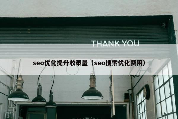 seo优化提升收录量（seo搜索优化费用）