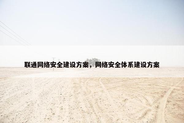 联通网络安全建设方案，网络安全体系建设方案