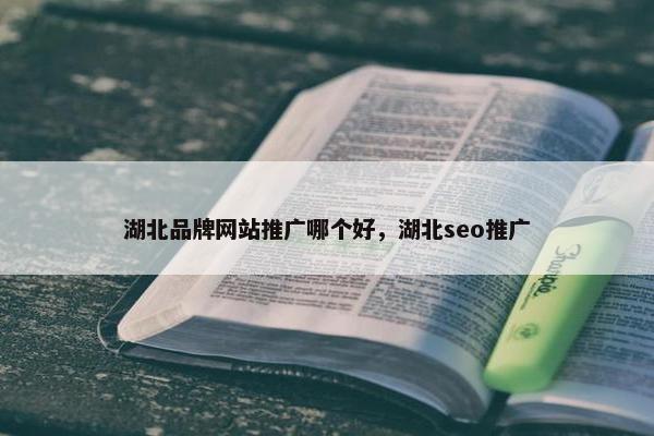 湖北品牌网站推广哪个好，湖北seo推广