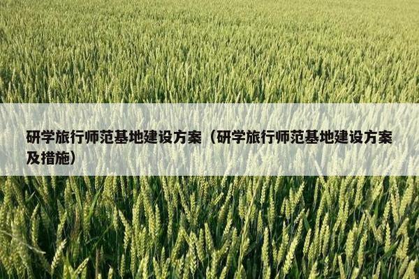研学旅行师范基地建设方案（研学旅行师范基地建设方案及措施）